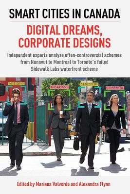Smart Cities in Canada: Digital Dreams, Corporate Designs: Independent Experts Analyze Often-Controversial Schemes from Nunavut to Montreal to Torontos Failed Sidewalk Labs Waterfront Scheme