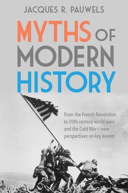 Myths of Modern History: From the French Revolution to the 20th century world wars and the Cold War - New Perspectives on Key Events