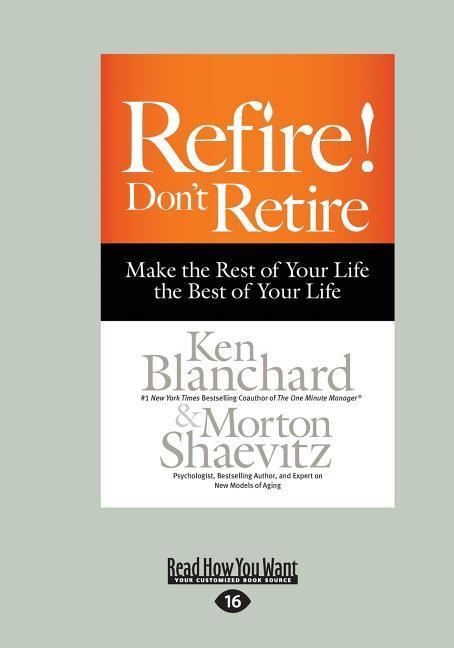 Refire! Dont Retire: Make the Rest of Your Life the Best of Your Life (Large Print 16pt)