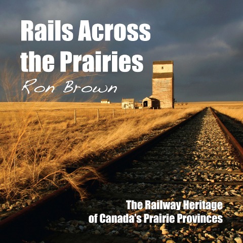 Rails Across the Prairies: The Railway Heritage of Canadas Prairie Provinces