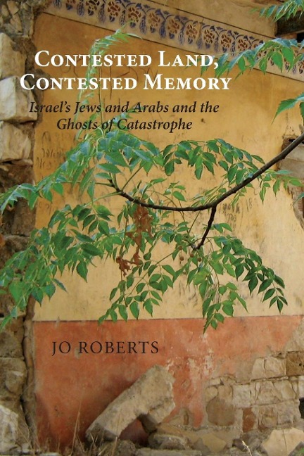 Contested Land, Contested Memory: Israel's Jews and Arabs and the Ghosts of Catastrophe