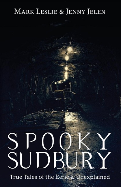 Spooky Sudbury: True Tales of the Eerie & Unexplained