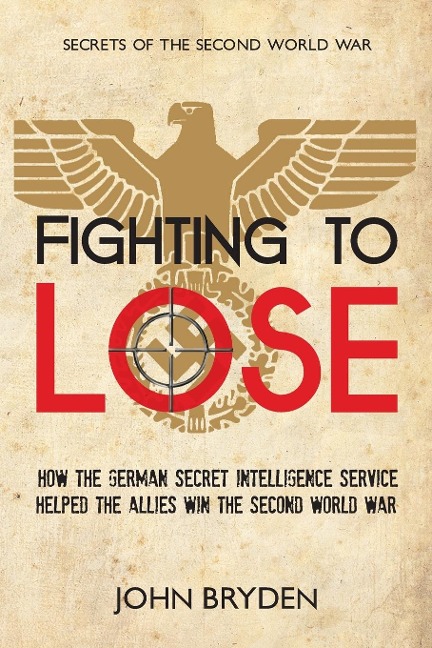 Fighting to Lose: How the German Secret Intelligence Service Helped the Allies Win the Second World War