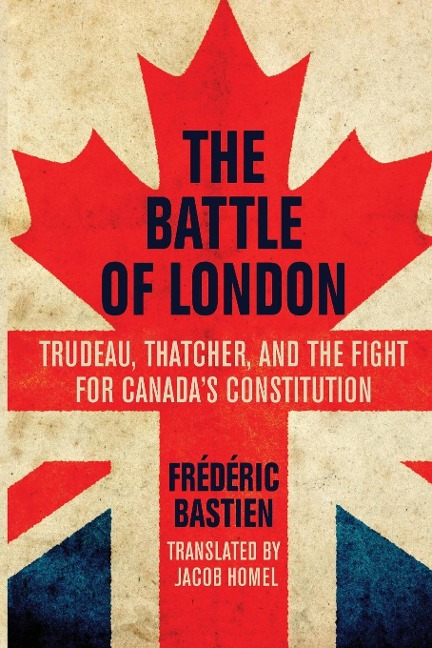 The Battle of London: Trudeau, Thatcher, and the Fight for Canadas Constitution