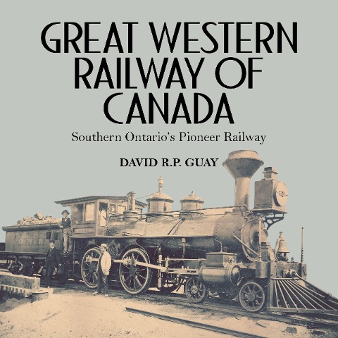 Great Western Railway of Canada: Southern Ontarios Pioneer Railway