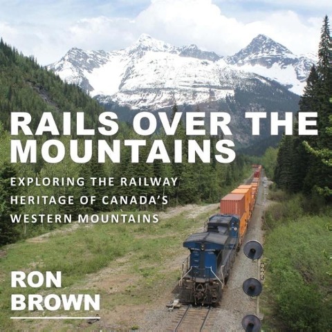 Rails Over the Mountains: Exploring the Railway Heritage of Canadas Western Mountains
