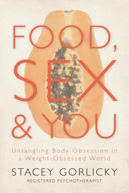 Food, Sex, and You Untangling Body Obsession in a Weight-Obsessed World