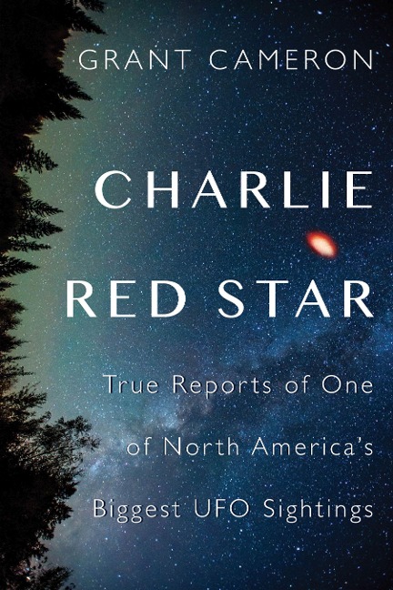 Charlie Red Star: True Reports of One of North Americas Biggest UFO Sightings