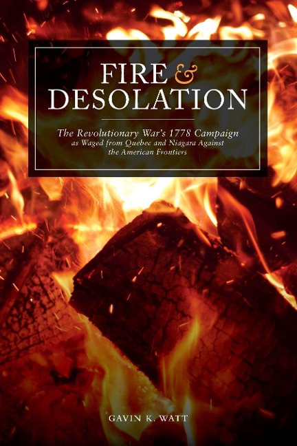 Fire and Desolation: The Revolutionary Wars 1778 Campaign as Waged from Quebec and Niagara Against the American Frontiers