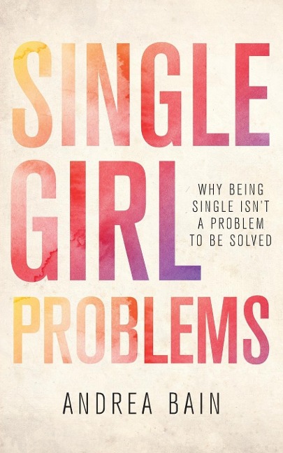 Single Girl Problems: Why Being Single Isnt a Problem to Be Solved