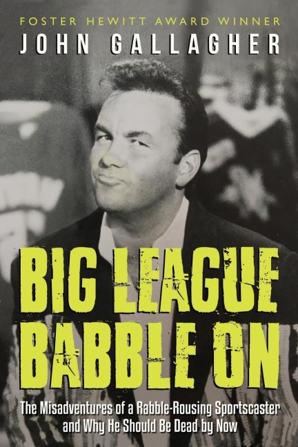 Big League Babble on: The Misadventures of a Rabble-Rousing Sportscaster and Why He Should Be Dead by Now