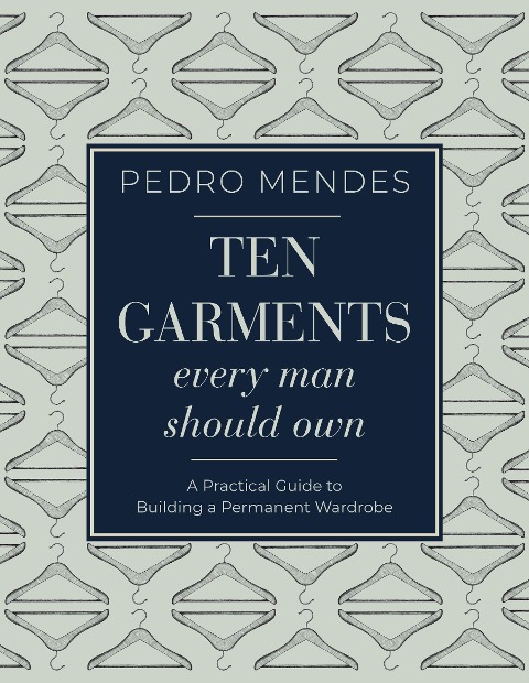 Ten Garments Every Man Should Own: A Practical Guide to Building a Permanent Wardrobe