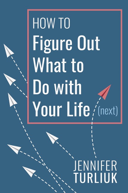 How to Figure Out What to Do with Your Life (Next)