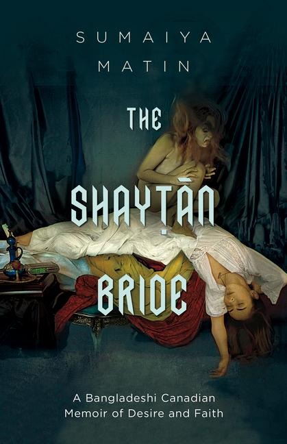 The Shaytan Bride: A Bangladeshi Canadian Memoir of Desire and Faith
