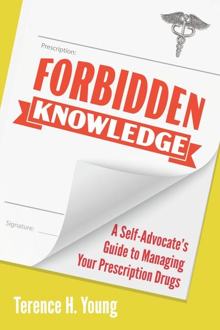 Forbidden Knowledge: A Self-Advocates Guide to Managing Your Prescription Drugs