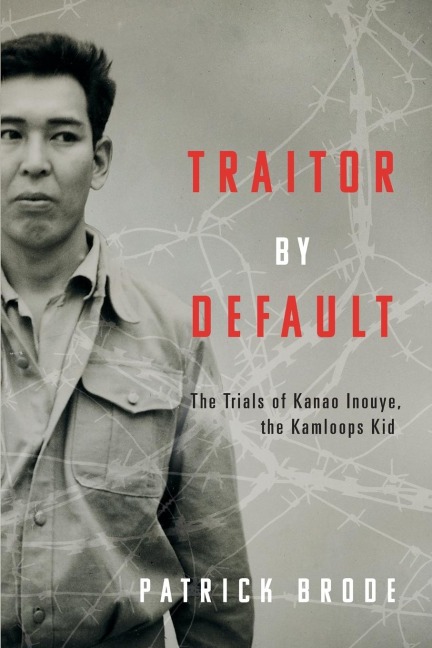 Traitor by Default: The Trials of Kanao Inouye, the Kamloops Kid
