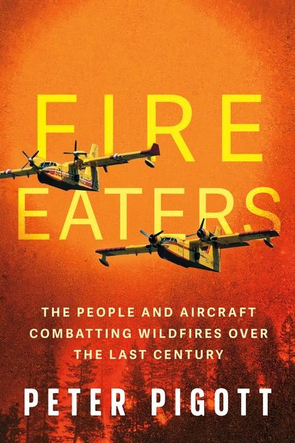 Fire Eaters: The People and Aircraft Combatting Wildfires Over the Last Century