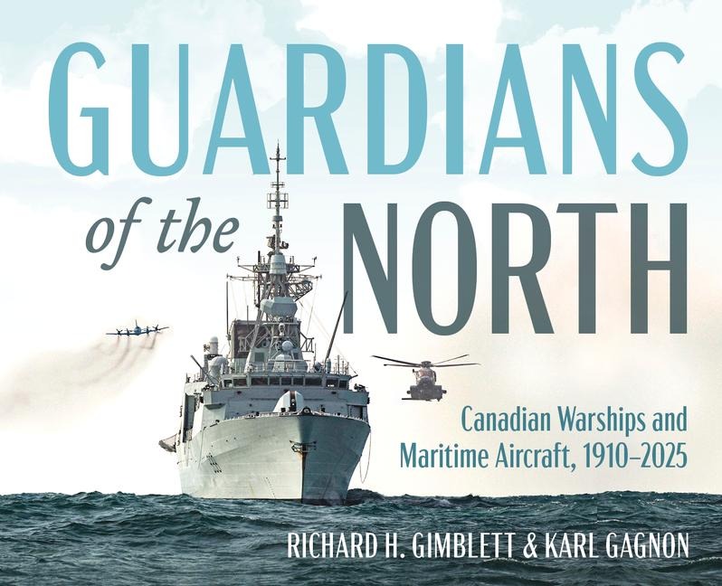 Guardians of the North: Canadian Warships and Maritime Aircraft, 1910-2025