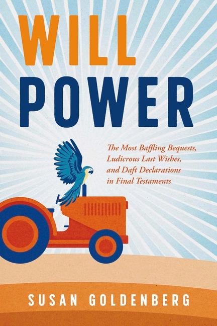 Will Power: The Most Baffling Bequests, Ludicrous Last Wishes, and Daft Declarations in Final Testaments