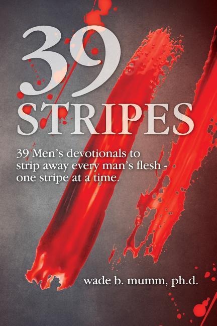 39 Stripes: 39 Mens devotionals to strip away every mans flesh - one stripe at a time
