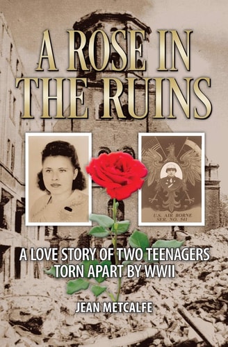 A Rose in the Ruins A Love Story of Two Teenagers Torn Apart by WW II