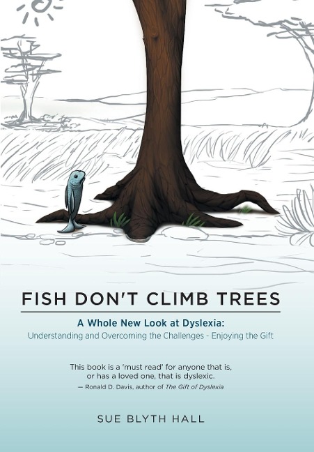 Fish Dont Climb Trees: A Whole New Look at Dyslexia: Understanding and Overcoming the Challenges - Enjoying the Gift