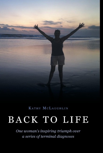 Back to Life: One womans inspiring triumph over a series of terminal diagnoses