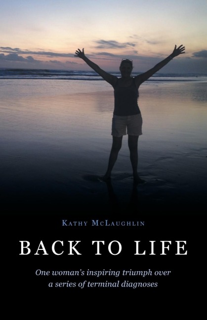 Back to Life: One womans inspiring triumph over a series of terminal diagnoses