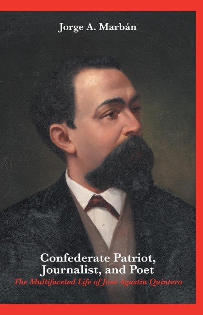 Confederate Patriot, Journalist, and Poet: : The Multifaceted Life of José Agustín Quintero