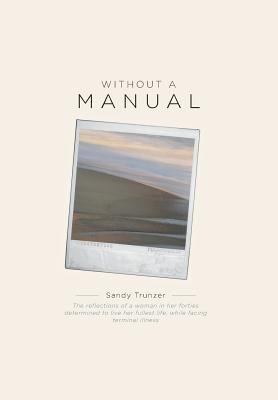 Without a Manual: The reflections of a woman in her forties determined to live her fullest life, while facing terminal illness