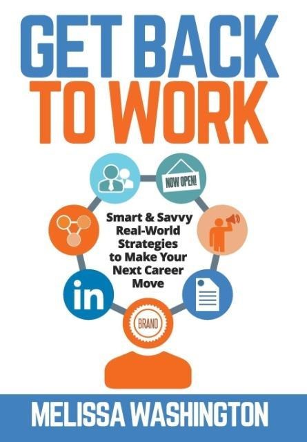 Get Back to Work: Smart & Savvy Real-World Strategies to Make your Next Career Move