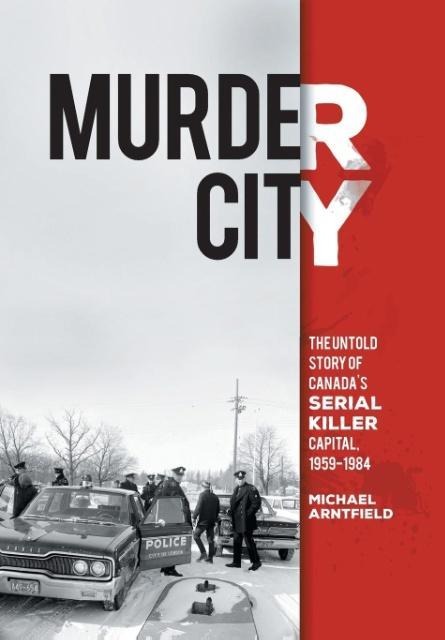Murder City: The Untold Story of Canadas Serial Killer Capital, 1959-1984