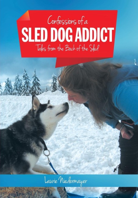 Confessions of a Sled Dog Addict: Tales from the Back of the Sled