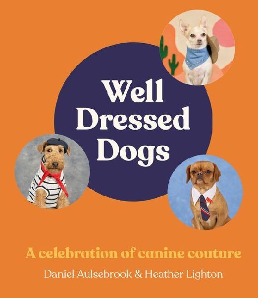 Well-Dressed Dogs: A celebration of canine couture, for fans of Menswear Dog, Tiny Gentle Asians and The Quokkas Guide to Happiness
