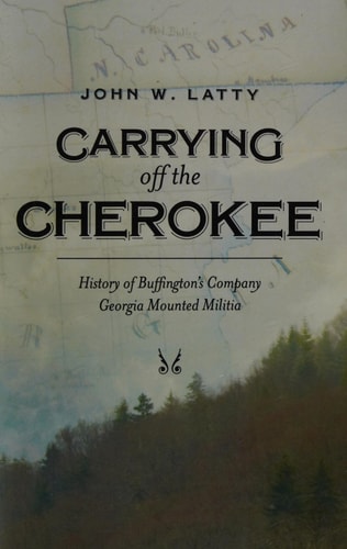 Carrying Off the Cherokee History of Buffington's Company Georgia Mounted Militia
