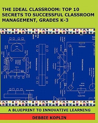 The Ideal Classroom Top 10 Secrets to Successful Classroom Management, Grades K-3 : a Blueprint to Innovative Learning