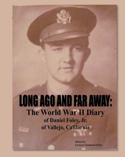 Long Ago and Far Away The World War II Diary of Daniel Foley, Jr. of Vallejo, California