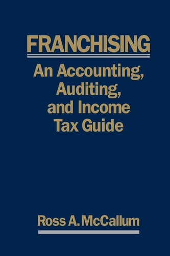 Franchising AN ACCOUNTING, AUDITING and INCOME TAX GUIIDE: A Practical Guide for Franchisors, Franchisees, and Their Accounting and Legal Advisors - 2011 Edition