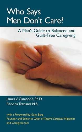 Who Says Men Don't Care? A Man's Guide to Balanced and Guilt-free Caregiving