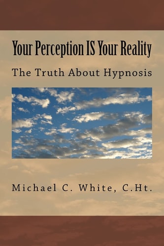 Your Perception IS Your Reality The Truth About Hypnosis