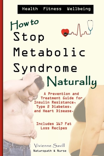 How to Stop Metabolic Syndrome, Naturally A Prevention and Treatment Guide for Heart Diseae, Type 2 Diabetes and Insulin Resistance