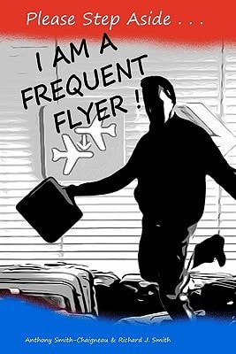 Please Step Aside - I AM A FREQUENT FLYER The Trials and Tribulations of 21st Century Air Travel
