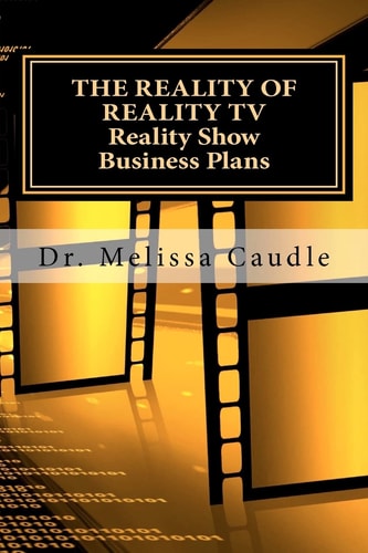 The Reality of Reality TV - Reality Show Business Plans Everything You Need to Know to Get Your Reality Show Green-Light That Nobody Wants to Share But Me