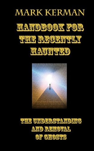 Handbook For The Recently Haunted The Understanding And Removal Of Ghosts