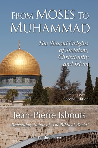 From Moses to Muhammad The Shared Origins of Judaism, Christianity and Islam