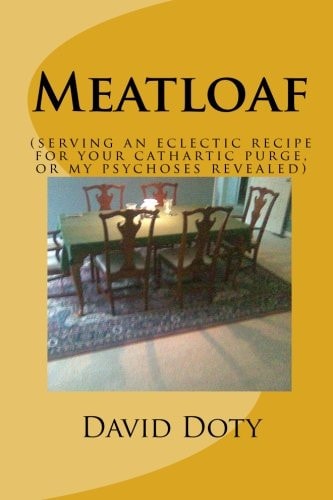 Meatloaf (An Eclectic Recipe for Your Cathartic Purge, Or My Psychoses Revealed)