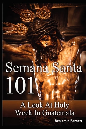 Semana Santa 101 A Look at Holy Week in Guatemala