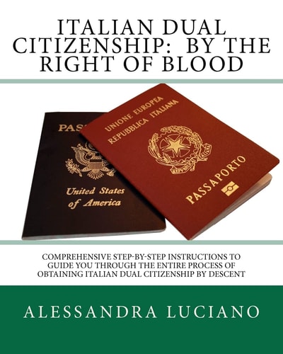 Italian Dual Citizenship - By the Right of Blood Comprehensive Step-by-Step Instructions to Guide You Through the Entire Process