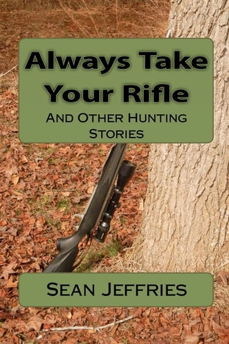 Always Take Your Rifle And Other Hunting Stories
