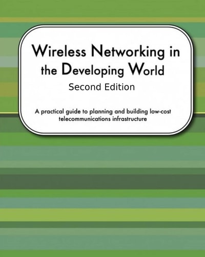 Wireless Networking In The Developing World Second Edition A Practical Guide to Planning and Building Low-cost Telecommunications Infrastructure